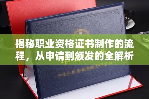 德兴揭秘职业资格证书制作的流程，从申请到颁发的全解析