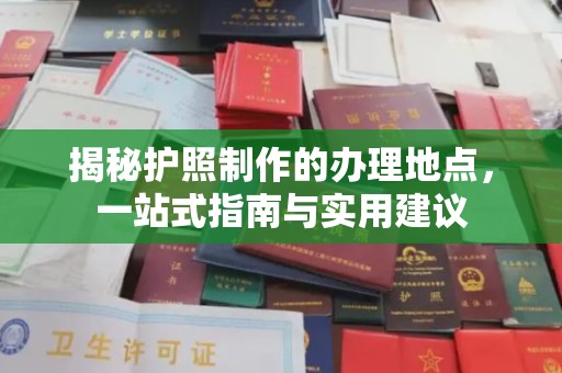德兴揭秘护照制作的办理地点，一站式指南与实用建议