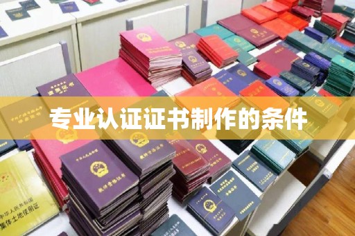 德兴专业认证证书制作的条件