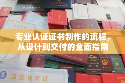 德兴专业认证证书制作的流程，从设计到交付的全面指南