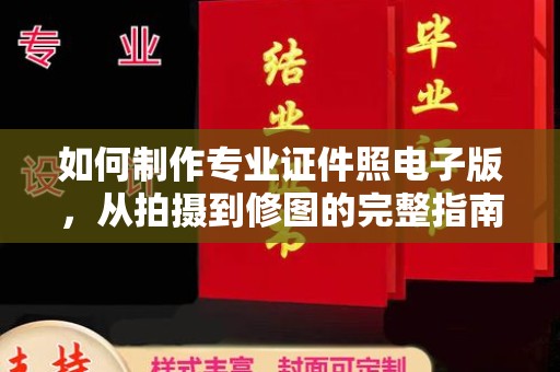 德兴如何制作专业证件照电子版，从拍摄到修图的完整指南