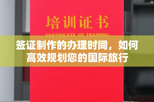 德兴签证制作的办理时间，如何高效规划您的国际旅行