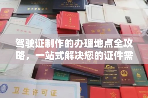 德兴驾驶证制作的办理地点全攻略，一站式解决您的证件需求